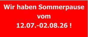 Wir haben Sommerpause vom 12.07.-02.08.26 !